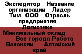 Экспедитор › Название организации ­ Лидер Тим, ООО › Отрасль предприятия ­ Логистика › Минимальный оклад ­ 13 000 - Все города Работа » Вакансии   . Алтайский край